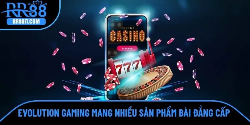 Evolution Gaming mang nhiều sản phẩm bài đẳng cấp 